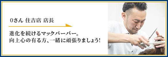 0さん 住吉店店長 進化を続けるマックバーバー。 向上心の有る方、一緒に頑張りましょう!